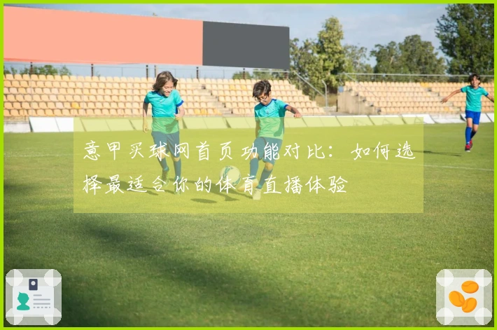 意甲买球网首页功能对比：如何选择最适合你的体育直播体验