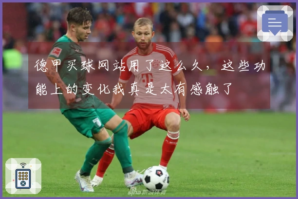 德甲买球网站用了这么久，这些功能上的变化我真是太有感触了