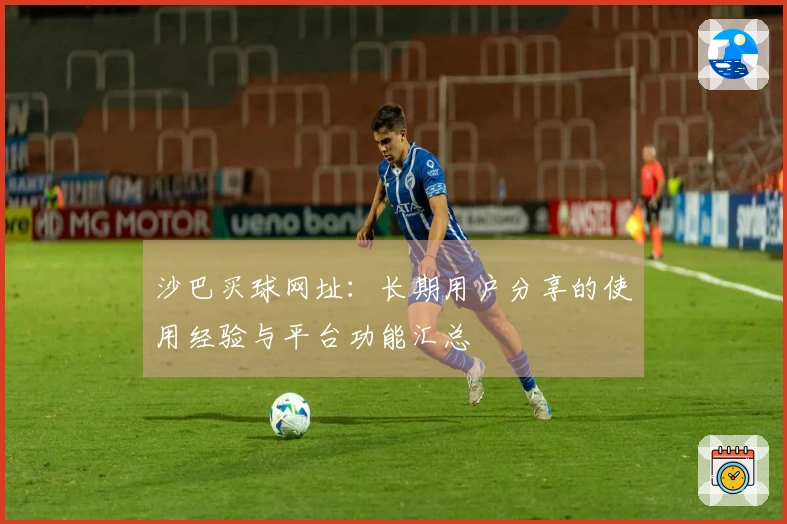 沙巴买球网址：长期用户分享的使用经验与平台功能汇总