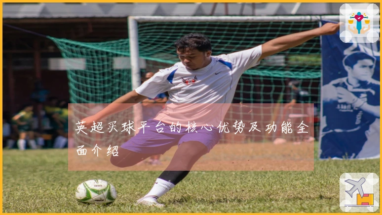 英超买球平台的核心优势及功能全面介绍