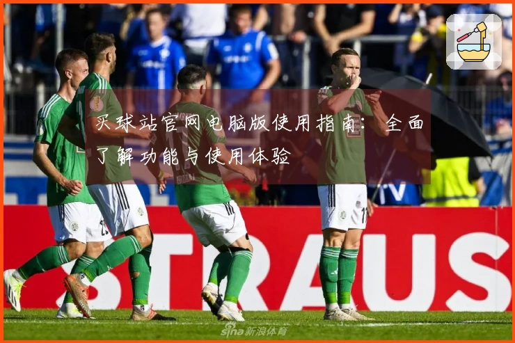 买球站官网电脑版使用指南：全面了解功能与使用体验