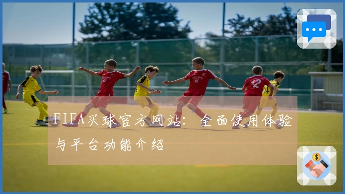 FIFA买球官方网站：全面使用体验与平台功能介绍