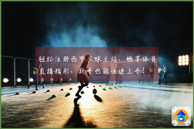轻松注册西甲买球主站，畅享体育直播精彩，新手也能快速上手！