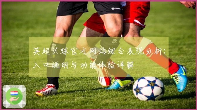 英超买球官方网站综合表现分析：入口说明与功能体验详解