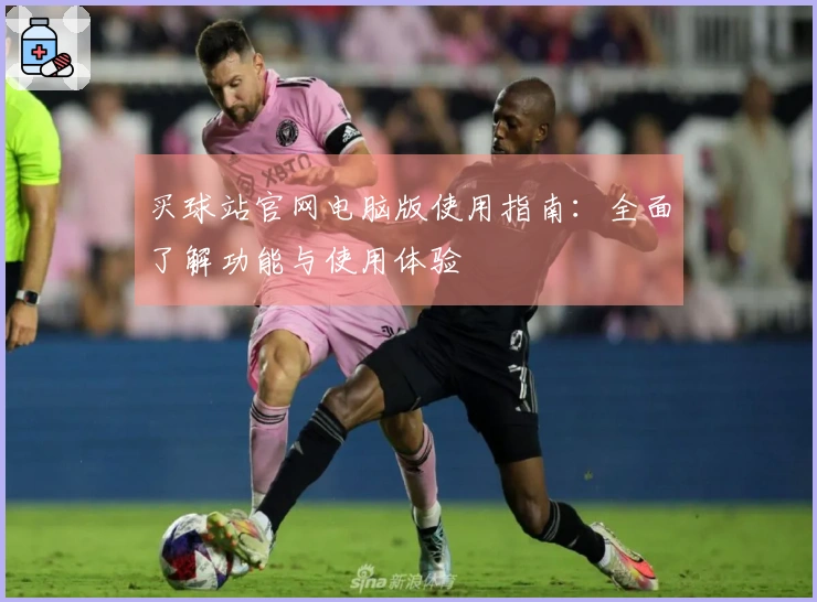 买球站官网电脑版使用指南：全面了解功能与使用体验