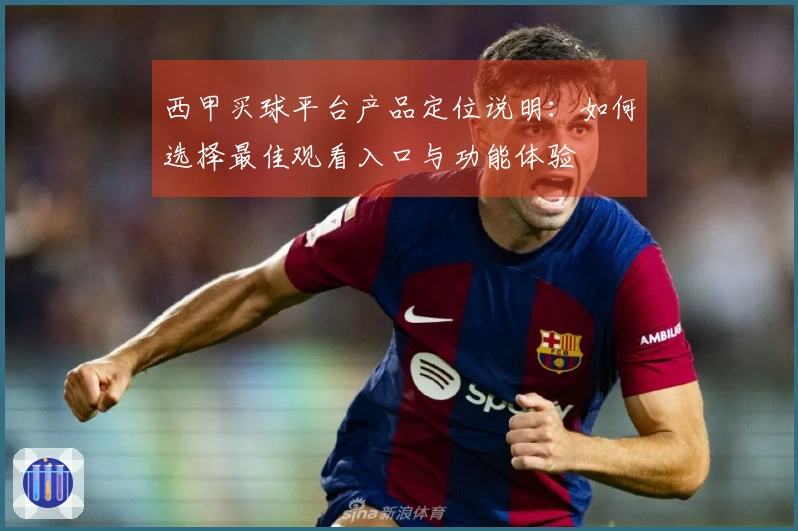 西甲买球平台产品定位说明：如何选择最佳观看入口与功能体验