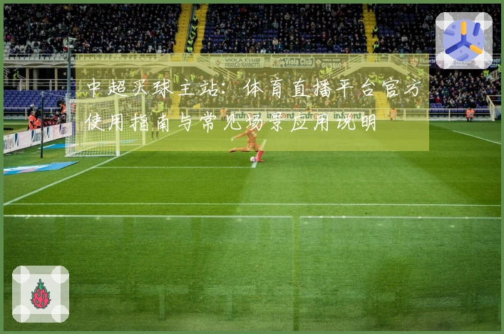 中超买球主站：体育直播平台官方使用指南与常见场景应用说明