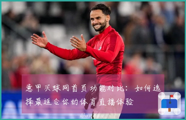 意甲买球网首页功能对比：如何选择最适合你的体育直播体验