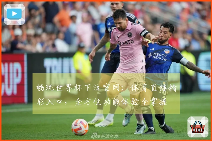 畅玩世界杯下注官网：体育直播精彩入口，全方位功能体验全掌握